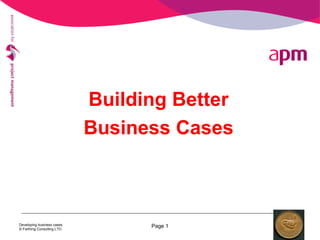 Developing business cases
© Farthing Consulting LTD
Page 1
Building Better
Business Cases
 