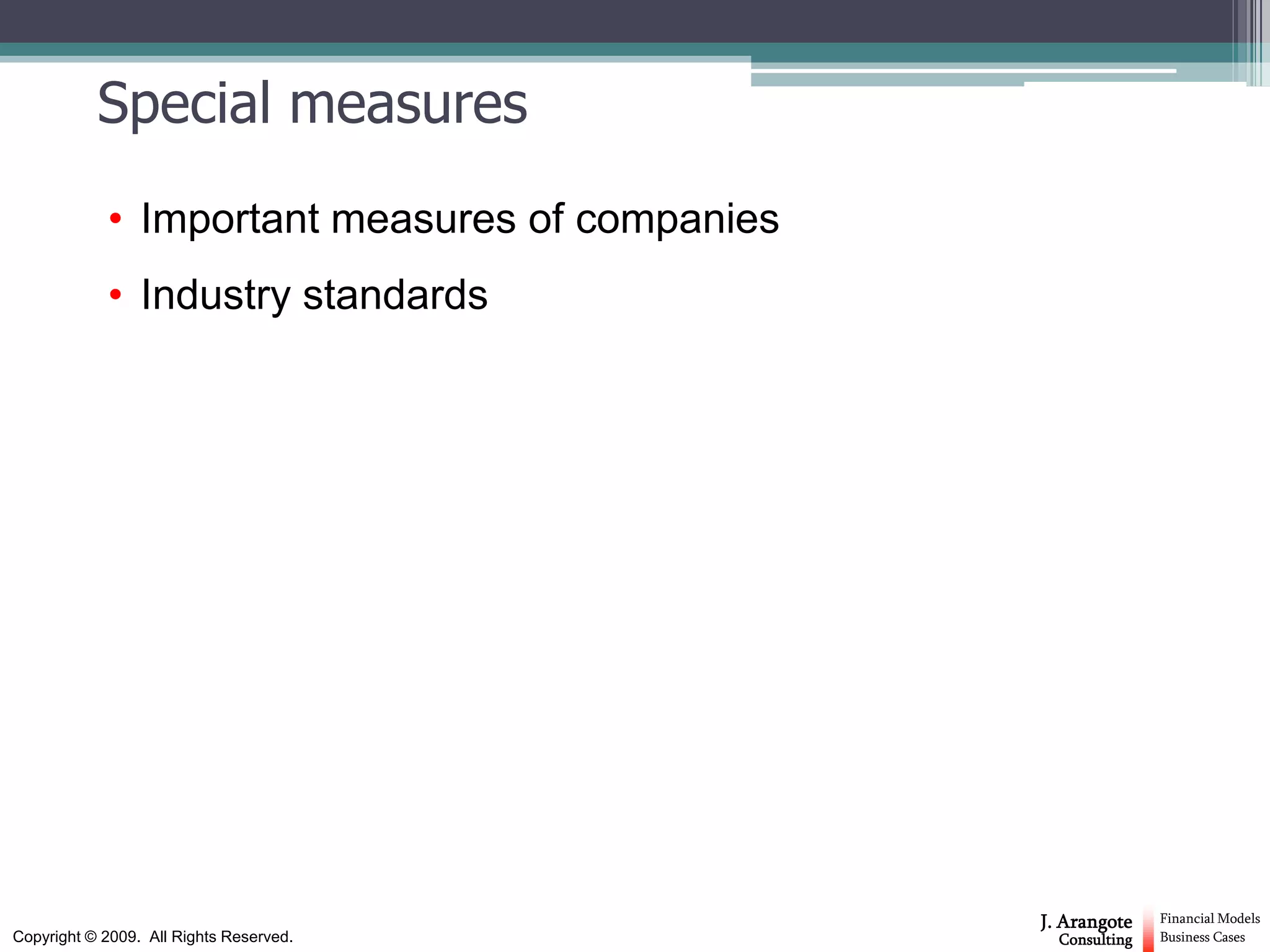 Special measures
            • Important measures of companies
            • Industry standards




                                                J. Arangote    Financial Models
Copyright © 2009. All Rights Reserved.            Consulting   Business Cases
 
