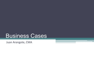 Business Cases
Juan Arangote, CMA
 