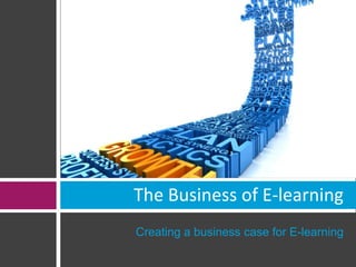 The Business of E-learning 
Creating a business case for E-learning 
 