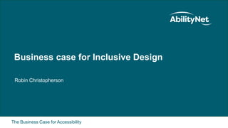 The Business Case for Accessibility
Business case for Inclusive Design
Robin Christopherson
 