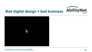 The Business Case for Accessibility
Bad digital design = bad business
28
 