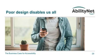 The Business Case for Accessibility
Poor design disables us all
29
 