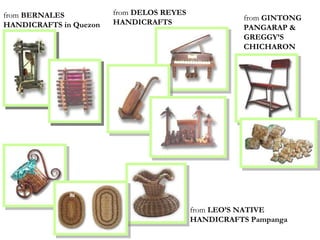 from  BERNALES HANDICRAFTS in Quezon from  DELOS REYES HANDICRAFTS from  GINTONG PANGARAP & GREGGY’S  CHICHARON from  LEO’S NATIVE HANDICRAFTS Pampanga 
