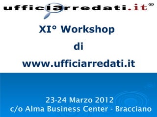 XI° Workshop
                di
   www.ufficiarredati.it


        23-24 Marzo 2012
c/o Alma Business Center - Bracciano
 