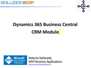 RobertoStefanetti,
MVPBusinessApplications
https://robertostefanettiBCblog.com
Dynamics 365 Business Central
CRM Module
 