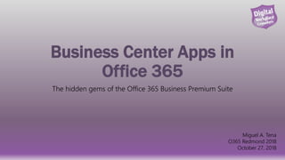 Business Center Apps in
Office 365
The hidden gems of the Office 365 Business Premium Suite
Miguel A. Tena
O365 Redmond 2018
October 27, 2018
 