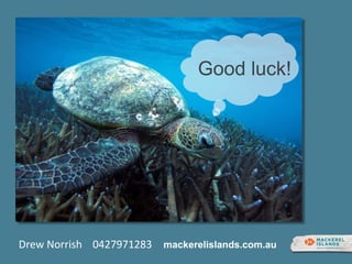Good luck!
mackerelislands.com.auDrew Norrish 0427971283
 