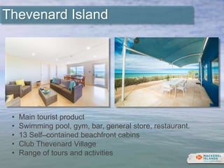 • Main tourist product
• Swimming pool, gym, bar, general store, restaurant.
• 13 Self–contained beachfront cabins
• Club Thevenard Village
• Range of tours and activities
Thevenard Island
 