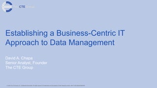 Establishing a Business-Centric IT
Approach to Data Management
David A. Chapa
Senior Analyst, Founder
The CTE Group
 