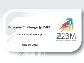 Business Challenge @ IMEF
     Innovation Workshop


        Octubre 2012
 