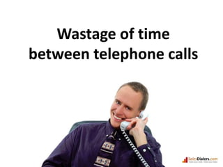 Wastage of time between telephone calls