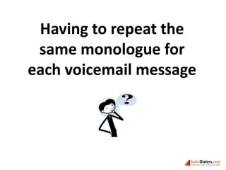 Having to repeat the same monologue for each voicemail message