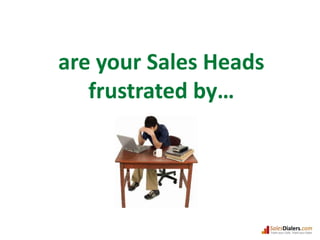 are your Sales Heads frustrated by…