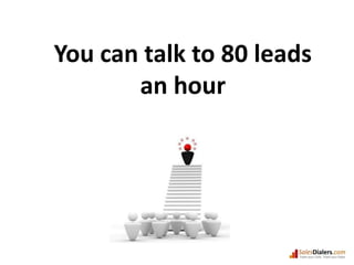 You can talk to 80 leads an hour