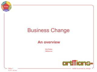 © 2015 - artITians
Slide 1 better business by design
Business Change
An overview
Kim Parker
Melbourne
 