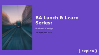 BA Lunch & Learn
Series:
Business Change
20th FEBRUARY 2019
 