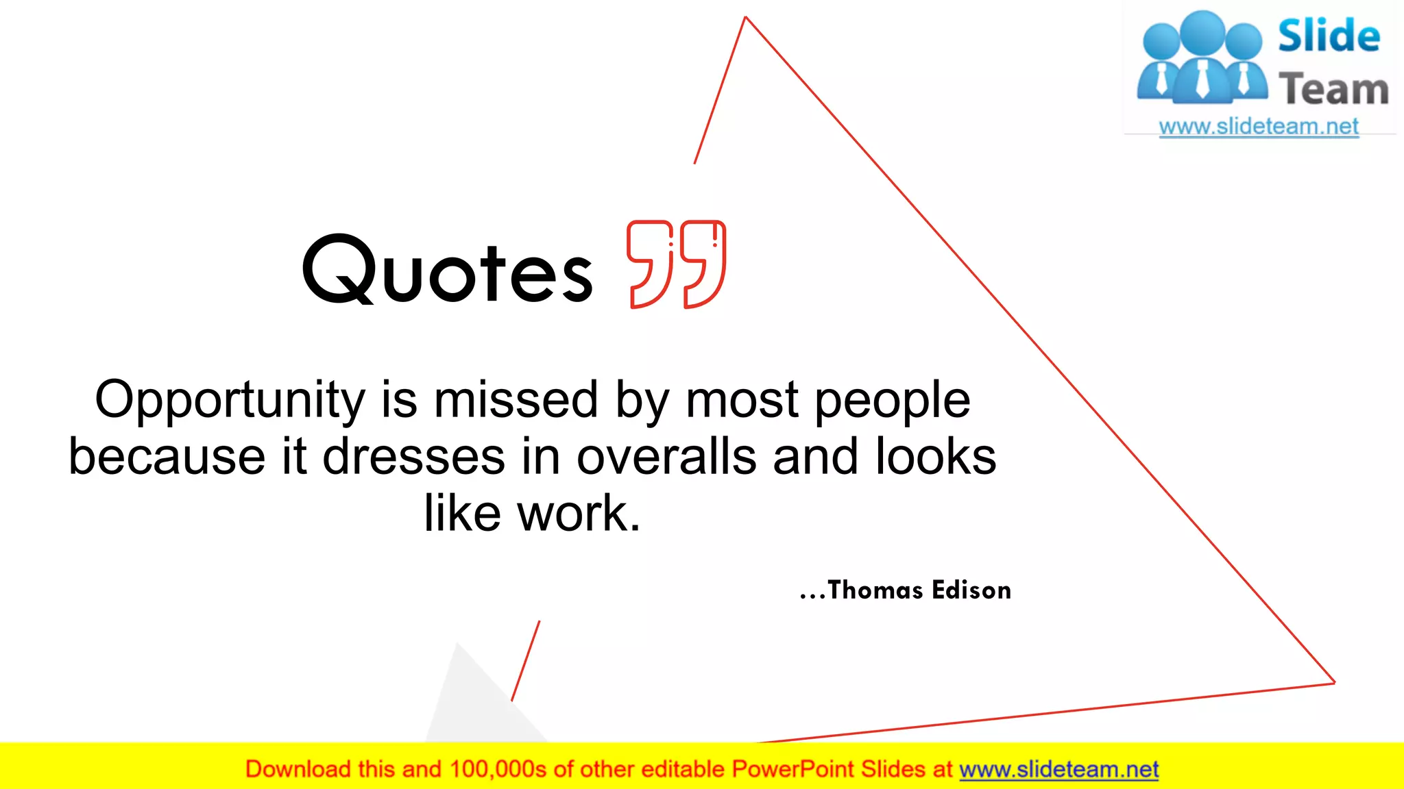 Opportunity is missed by most people
because it dresses in overalls and looks
like work.
Quotes
…Thomas Edison
19
 