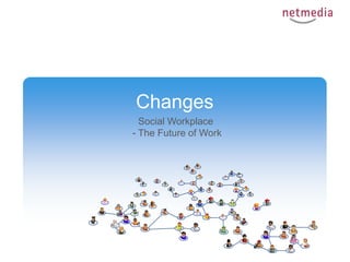 Changes
  Social Workplace
- The Future of Work
 