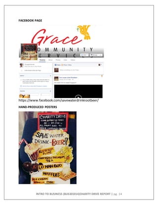 INTRO TO BUSINESS (BUS301014)CHARITY DRIVE REPORT | pg. 14
FACEBOOK PAGE
https://www.facebook.com/savewaterdrinkrootbeer/
HAND-PRODUCED POSTERS
 