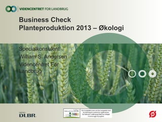 Specialkonsulent
William S. Andersen
Videncentret For
Landbrug
Business Check
Planteproduktion 2013 – Økologi
 