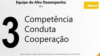 19
Business Chemistry | Professor MSc. Daniel de Carvalho Luz | daniel.luz@emaisweb.com | (15) 9 9126 5571
Equipe de Alto Desempenho
3Cs
Competência
Conduta
Cooperação
 