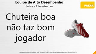 22
Business Chemistry | Professor MSc. Daniel de Carvalho Luz | daniel.luz@emaisweb.com | (15) 9 9126 5571
Equipe de Alto Desempenho
Sobre a Infraestrutura
Chuteira boa
não faz bom
jogador
 