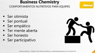 23
Business Chemistry | Professor MSc. Daniel de Carvalho Luz | daniel.luz@emaisweb.com | (15) 9 9126 5571
 Ser otimista
 Ser pontual
 Ser empático
 Ter mente aberta
 Ser honesto
 Ser participativo
Business Chemistry
COMPORTAMENTOS NUTRITIVOS PARA EQUIPES
 
