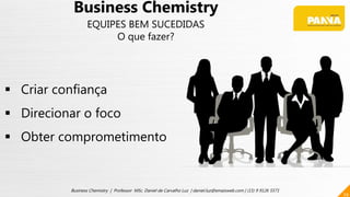 29
Business Chemistry | Professor MSc. Daniel de Carvalho Luz | daniel.luz@emaisweb.com | (15) 9 9126 5571
Business Chemistry
EQUIPES BEM SUCEDIDAS
O que fazer?
 Criar confiança
 Direcionar o foco
 Obter comprometimento
 