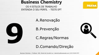 61
Business Chemistry | Professor MSc. Daniel de Carvalho Luz | daniel.luz@emaisweb.com | (15) 9 9126 5571
Business Chemistry
OS 4 ESTILOS DE TRABALHO
ENTENDA O SEU PERFIL - TESTE EPT
A.Renovação
B.Prevenção
C.Regras/Normas
D.Comando/Direção
 