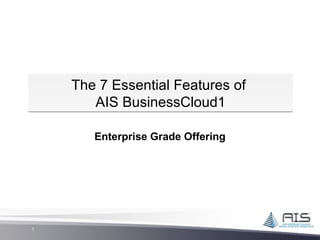 The 7 Essential Features of
       AIS BusinessCloud1

       Enterprise Grade Offering




1
 