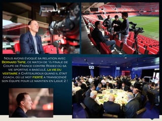 Nous avons évoqué sa relation avec
Bernard Tapie, ce match de ½ finale de
Coupe de France contre Rodez où sa
vie sportive a basculé, la vie du
vestiaire à Châteauroux quand il était
coach, où le mot fierté a transcendé
son équipe pour le maintien en Ligue 2 !
 