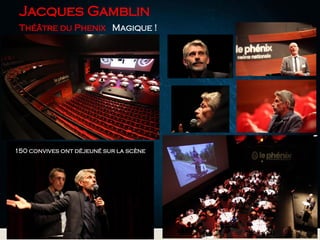 Jacques Gamblin
Théâtre du Phenix Magique !
150 convives ont déjeuné sur la scène
 
