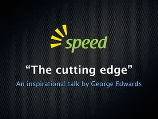 “The cutting edge”
An inspirational talk by George Edwards
 