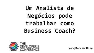 Um Analista de
Negócios pode
trabalhar como
Business Coach?
por @Annelise Gripp
 