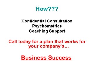 How???
Confidential Consultation
Psychometrics
Coaching Support
Call today for a plan that works for
your company’s…
Business Success