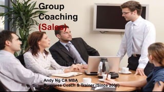 Group
Coaching
(Sales)
Andy Ng CA MBA
Business Coach & Trainer (Since 2001)
 