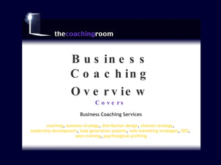 What  The Coaching Room  Covers Business Coaching Overview Business Coaching Services coaching ,  business strategy ,  distribution design ,  channel strategy ,  leadership development ,  lead generation systems ,  web marketing strategies ,  SEO ,  sales training ,  psychological profiling 