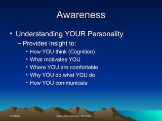 Awareness Understanding YOUR Personality Provides insight to: How YOU think (Cognition) What motivates YOU Where YOU are comfortable Why YOU do what YOU do  How YOU communicate 