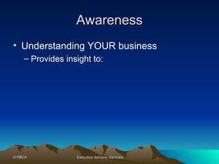 Awareness Understanding YOUR business Provides insight to: 