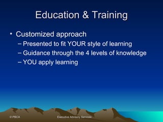 Education & Training Customized approach Presented to fit YOUR style of learning Guidance through the 4 levels of knowledge YOU apply learning 
