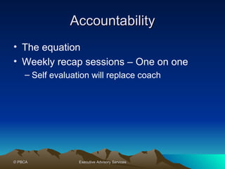Accountability The equation Weekly recap sessions – One on one Self evaluation will replace coach 