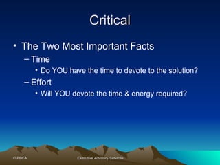 Critical The Two Most Important Facts Time Do YOU have the time to devote to the solution? Effort Will YOU devote the time & energy required?  