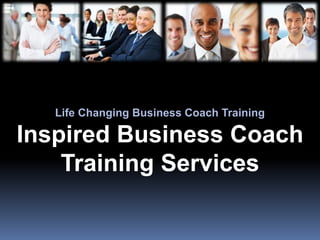 Life Changing Business Coach Training
Inspired Business Coach
Training Services
 