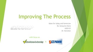 Improving The Process
Ideas for today and tomorrow
By: AmyLynne Davis
GEB3123
Dr. Hanrahan
with focus on
&
 