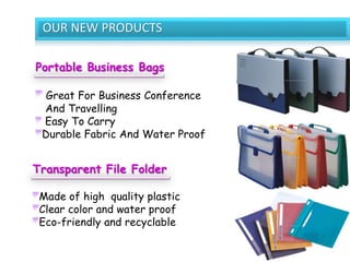 OUR NEW PRODUCTS
Portable Business Bags
Great For Business Conference
And Travelling
Easy To Carry
Durable Fabric And Water Proof
Transparent File Folder
Made of high quality plastic
Clear color and water proof
Eco-friendly and recyclable
 