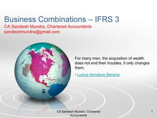 Business Combinations – IFRS 3CA SandeshMundra, Chartered Accountantssandeshmundra@gmail.com For many men, the acquisition of wealth does not end their troubles, it only changes them. - LuciusAnnaeus Seneca 1 CA Sandesh Mundra, Chartered Accountants 