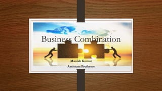 Business Combination
Manish Kumar
Assistant Professor
 