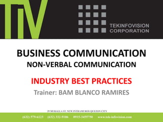 BUSINESS COMMUNICATION
NON-VERBAL COMMUNICATION
INDUSTRY BEST PRACTICES
Trainer: BAM BLANCO RAMIRES
 