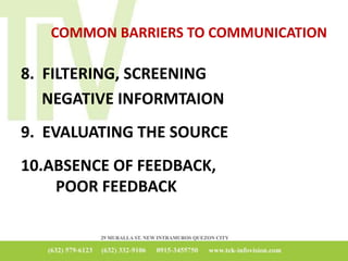 COMMON BARRIERS TO COMMUNICATION
8. FILTERING, SCREENING
NEGATIVE INFORMTAION
9. EVALUATING THE SOURCE
10.ABSENCE OF FEEDBACK,
POOR FEEDBACK
 